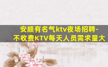 安顺有名气ktv夜场招聘-不收费KTV每天人员需求量大